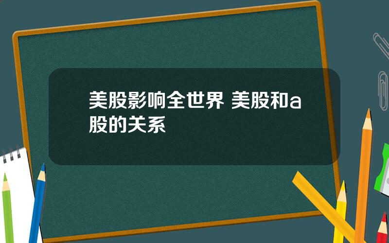 美股影响全世界 美股和a股的关系